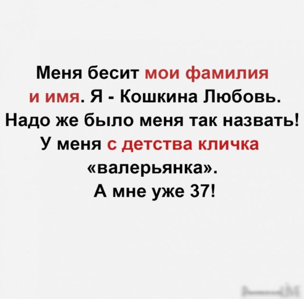 Меня бесит мои фамилия и имя Я Кошкина Любовь Надо же было меня так назвать У меня с детства кличка валерьянка А мне уже 37
