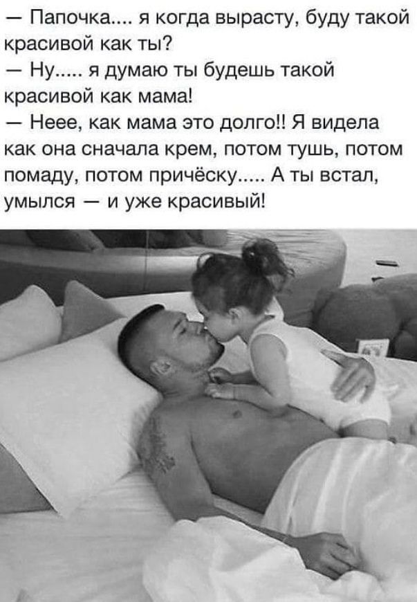 Папочка я когда вырасту буду такой красивой как ты Ну я думаю ты будешь такой красивой как мама Неее как мама это долго Я видела как она сначала крем потом тушь потом помаду потом причёску А ты встал умылся и уже красивым