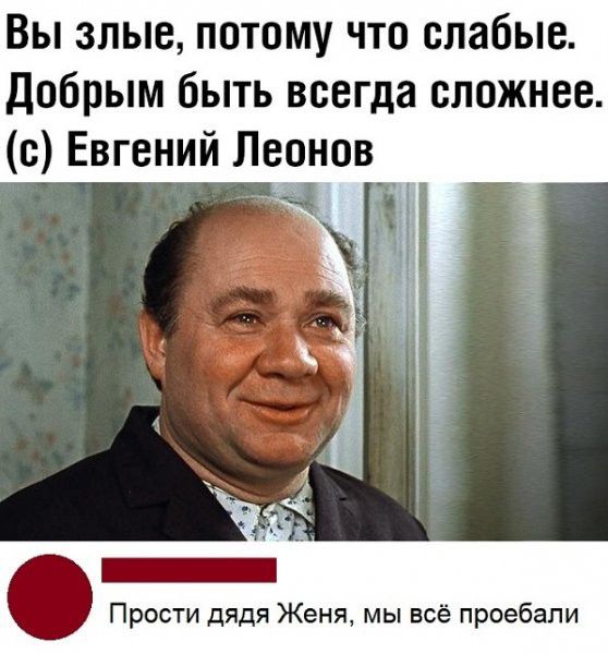 Вы злые потому что слабые добрым быть всегда сложнее с Евгений Леонов Прости дядя Женя мы всё проебапи