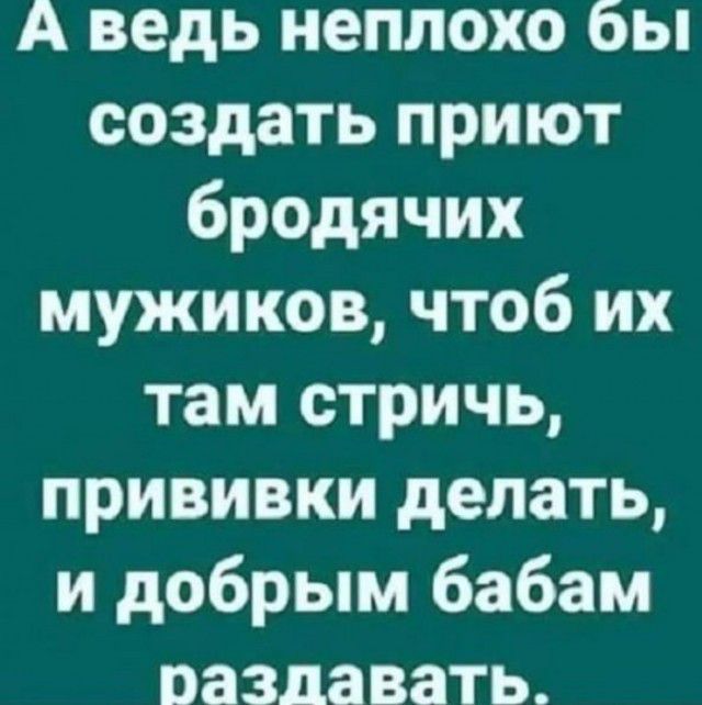 А ведь неплохо бы создать приют бродячих мужиков чтоб их там стричь прививки делать и добрым бабам раздавать