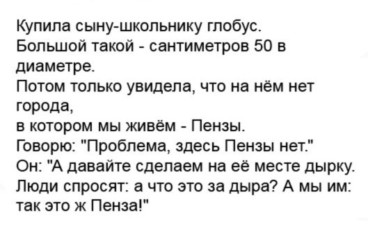 Купила сыну школьнику гпобус Большой такой сантиметров 50 в диаметре Потом только увидела что на нём нет города в котором мы живём Пензы Говорю Проблема здесь Пензы нет Он А давайте сделаем на её месте дырку Люди спросят а что это за дыра А мы им так это ж Пенза
