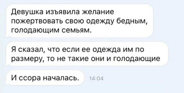 девушка изъявила желание пожертвовать свою одежду бедным голодающим семьям Я сказал ЧТО если ее одежда ИМ ПО размеру ТО НЭ такие ОНИ И голодающие И ссора началась