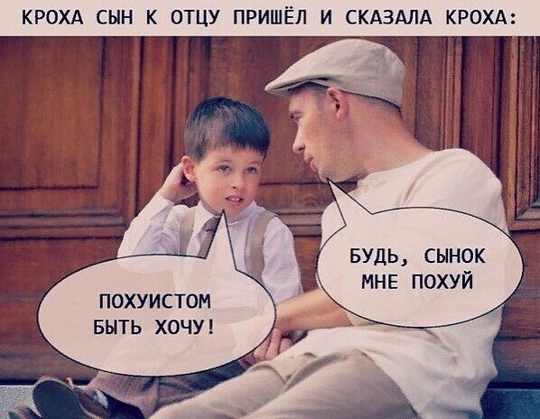 КРОХА СЫН К ОТЦУ ПРИШ И СКАЗАЛА КРОХ БУДЬ СЫНОК МНЕ ПОХУЙ ПОХУИСТОМ БЫТЬ ХОЧУ