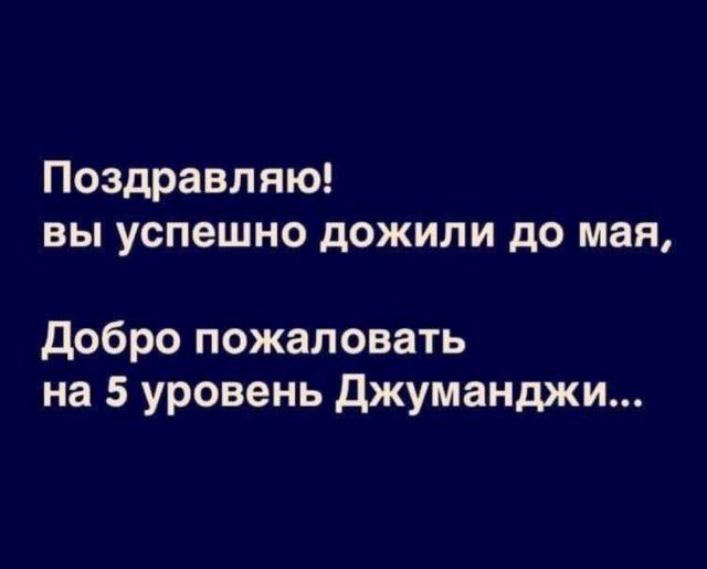 Поздравляю вы успешно дожили до мая Добро пожаловать на 5 уровень Джуманджи