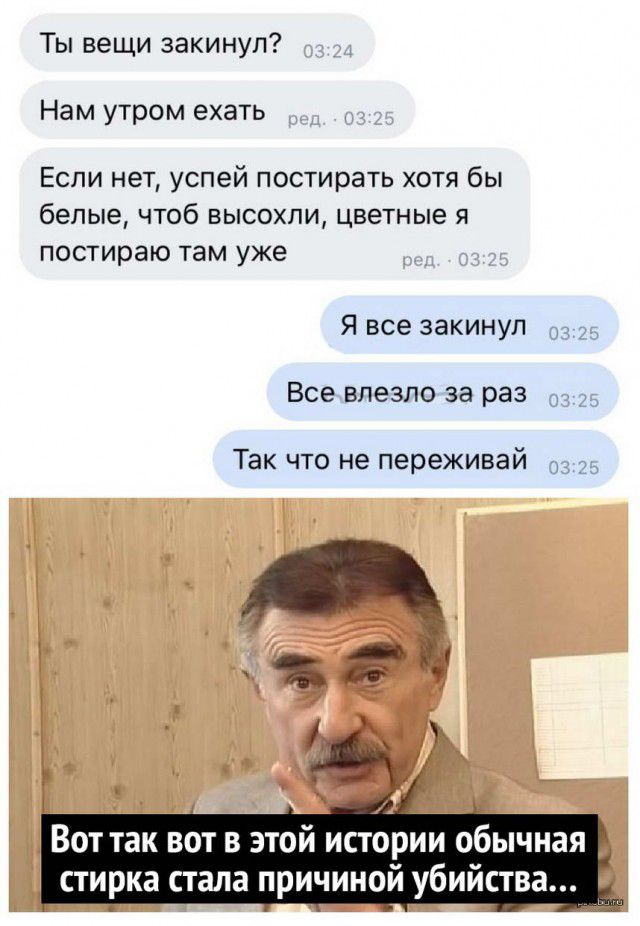 Ты вещи закинул Нам утром ехать Если нет успей постирать хотя бы белые чтоб высохли цветные я постираю там уже Я все закинул Все влезло за раз Так что не переживай А К тем Вот так вот в этой истории обычная стирка стала причиной убийства