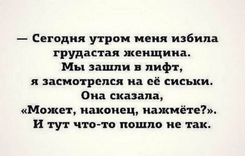 Сегодня утром меня избила грудастая женщина Мы зашли лифт я засмотрелся на её сиськи Она сказала Может наконец нажмёте И тут что то пошло не так
