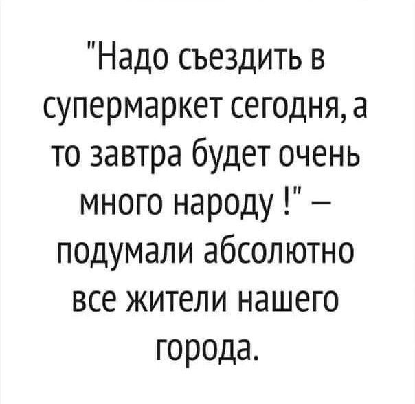 Надо съездить в супермаркет сегодня а то завтра будет очень много народу подумали абсолютно все жители нашего города