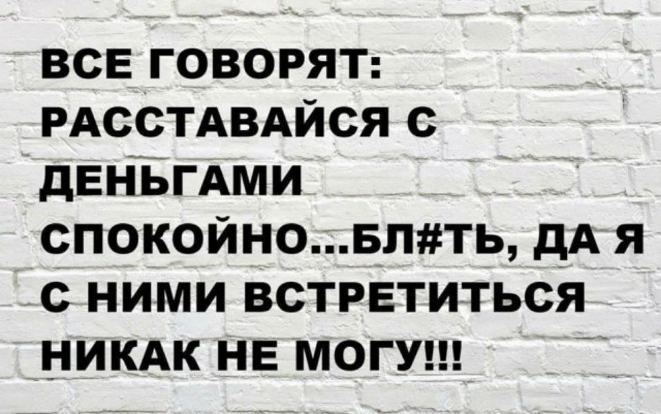 всЕ ГОВОРЯТ РАССТАВАЙСЯ с дЕнБГАми спокойно впть дА я с ними встретиться никдк НЕ МОГУ