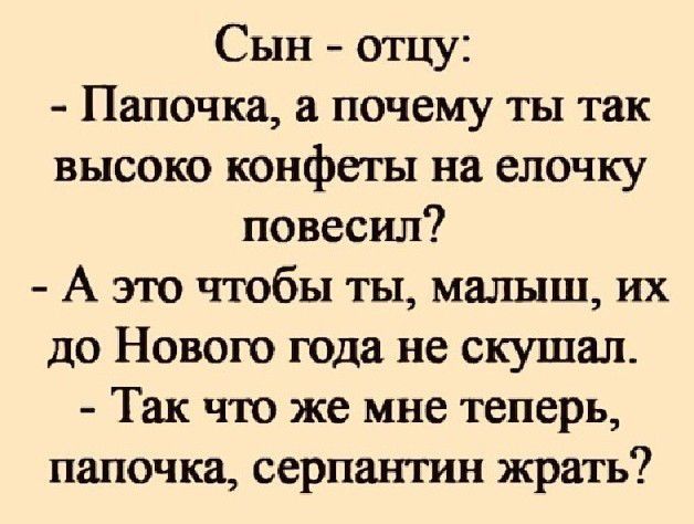 Сын отцу Папочка почему ты так высоко конфеты на елочку повесил А это чтобы ты малыш их до Нового года не скушал Так что же мне теперь папочка серпантин жрать