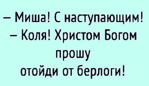 Миша С наступающим Коля Христом Богом прошу отойди от берлоги
