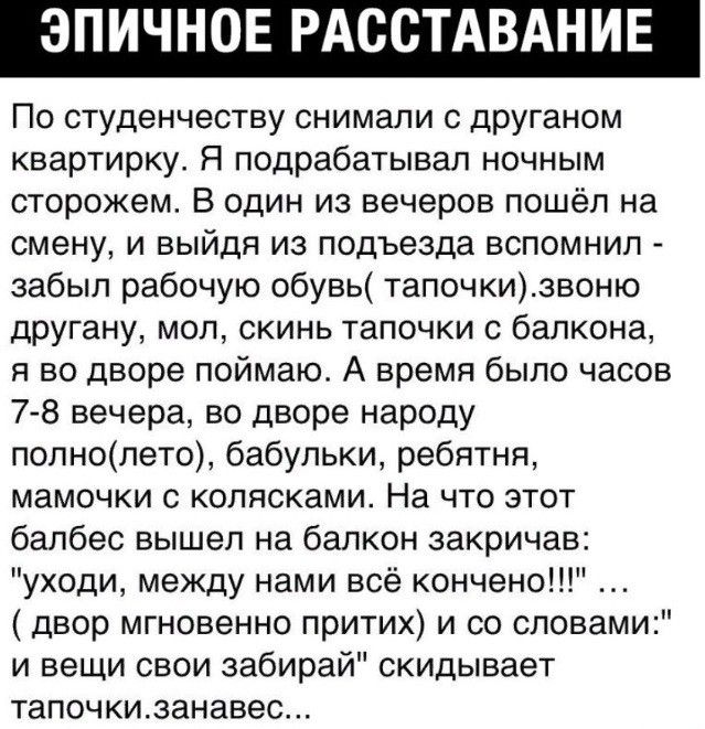 ИЧНОЕ РАССТ ИЕ По студенчеству снимали с друганом квартирку Я подрабатывал ночным сторожем В один из вечеров пошёл на смену и выйдя из подъезда вспомнил забыл рабочую обувь тапочкизвоню другану мол скинь тапочки с балкона я во дворе поймаю А время было часов 78 вечера во дворе народу полнолето бабульки ребятня мамочки с колясками На что этот балбес вышел на балкон закричав уходи между нами всё кон