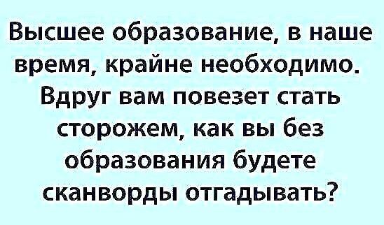 Высшее образование в наше время крайне необходимо Вдруг вам повезет стать сторожем как вы без образования будете сканворды отгадывать