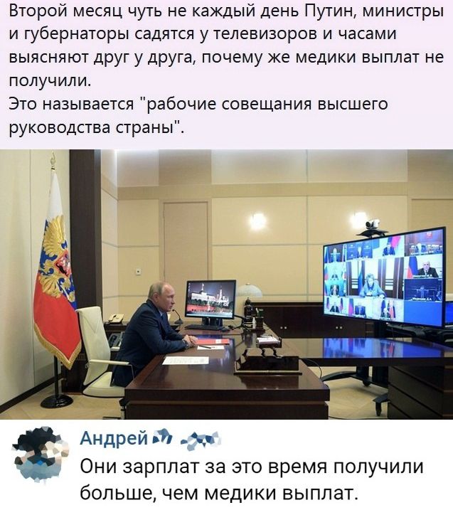 Второй месяц чуть не каждый день Путин министры и губернаторы садятся у телевизоров и часами выясняют друг у друга почему же медики выплат не получили Это называется рабочие совещания высшего руководства страныЕ Андрей Они зарплат за это время получили больше чем медики выплат