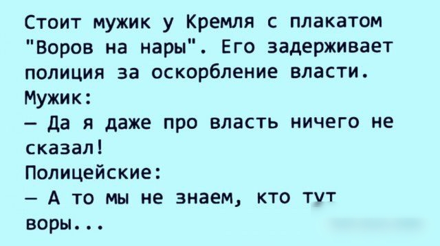 Стоит мужик у Кремля с плакатом Воров на нары Его задерживает полиция за оскорбление власти Мужик Да я даже про впаСТЬ ничего не сказал Полицейские А то мы не знаем кто тчт воры