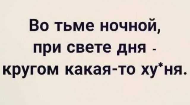 Во тьме ночной при свете дня _ кругом какая то хуня