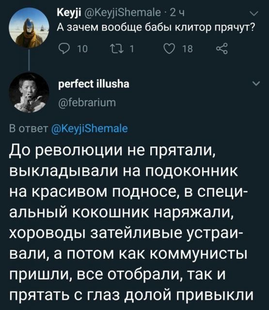 КеуіКеу1ЗНетае 2 ч А зачем вообще бабы клитор прячут От От 018 КЗ реггей іц5Ьа іеЬгагшт В ответ КеиіЗЬетаіе До революции не прятали выкладывали на подоконник на красивом подносе в специ альный кокошник наряжали хороводы затейливые устраи вали а потом как коммунисты пришли все отобрали так и прятать с глаз долой привыкли
