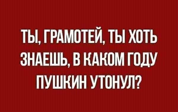 ТЫ ГРАМВТЕЙ ТЫ ХПТЬ ЗНАЕШЬ В КАКИМ ГОДУ ПУШКИН УТПНУЛ