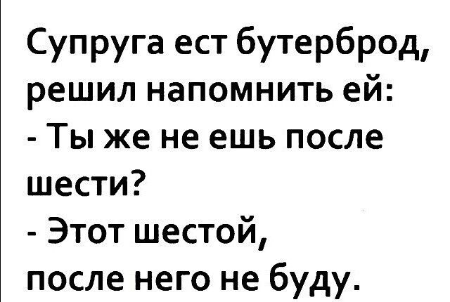 Супруга ест бутерброд решил напомнить ей Ты же не ешь после шести Этот шестой после него не буду