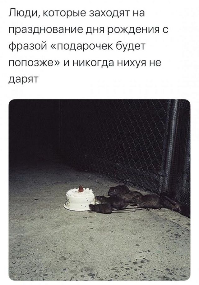 Люди которые заходят на празднование дня рождения с фразой подарочек будет попозже и никогда нихуя не дарят