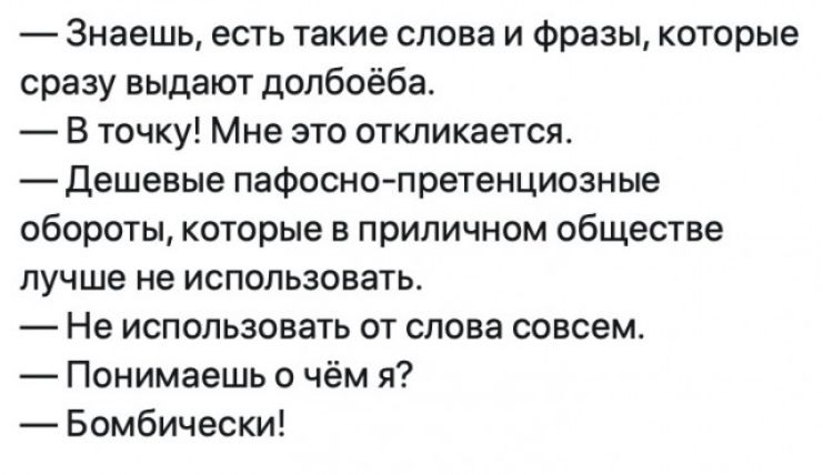 Знаешь есть такие слова и фразы которые сразу выдают долбоёба В точку Мне это откликается Дешевые пафоснопретенциозные обороты которые в приличном обществе лучше не использовать Не использовать от слова совсем Понимаешь о чём я Бомбически