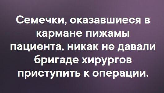 Семечки оказавшиеся в кармане пижамы пациента никак не давали бригаде хирургов приступить к операции