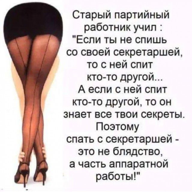 Старый партийный работник учил Если ты не спишь со своей секретаршей то с ней спит кто то другой А если с ней спит кто то другой то он знает все твои секреты Поэтому спать с секретаршей это не блядство а часть аппаратной работы