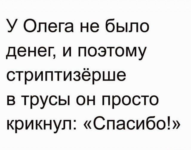 У Олега не было денег и поэтому стриптизёрше в трусы он просто крикнул Спасибо
