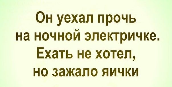 Он уехал прочь на ночной электричке Ехать не хотел но зажало яички