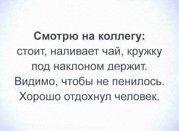 Смотрю на коллегу стоит наливает чай кружку под наклоном держит Видимо чтобы не пенилось Хорошо отдохнул человек