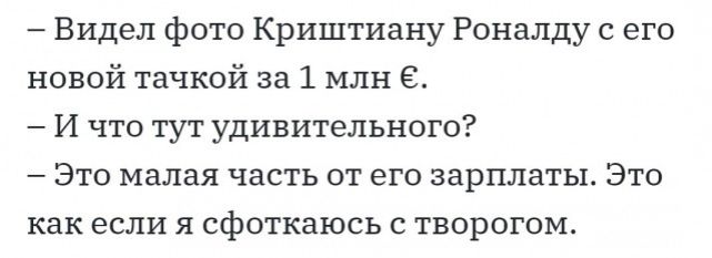 Видел фото Криштиану Роналду с его новой тачкой за 1 млн 6 И что тут удивительного Это малая часть от его зарплаты Это как если я сфоткаюсь с творогом