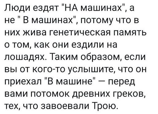 Люди ездят НА машинах а не В машинах потому что в них жива генетическая память о том как они ездили на лошадях Таким образом если вы от когото услышите что он приехал В машине перед вами потомок древних греков тех что завоевали Трою