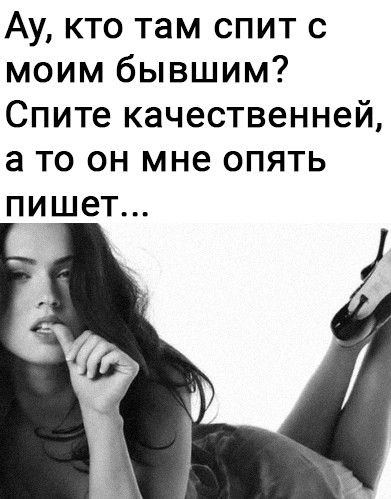 Ау кто там спит с моим бывшим Спите качественней а то он мне опять ПИШ8Т