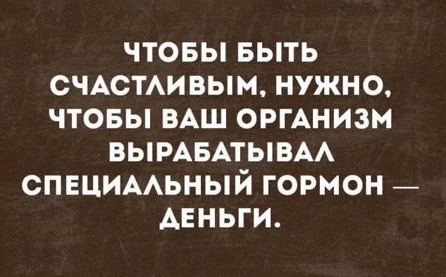 чтовы выть счютмвым нужно чтовы ВАШ оргАнизм ВЫРАБАТЫВАА СПЕЦИААЬНЫЙ гормон _ АЕНЬГИ