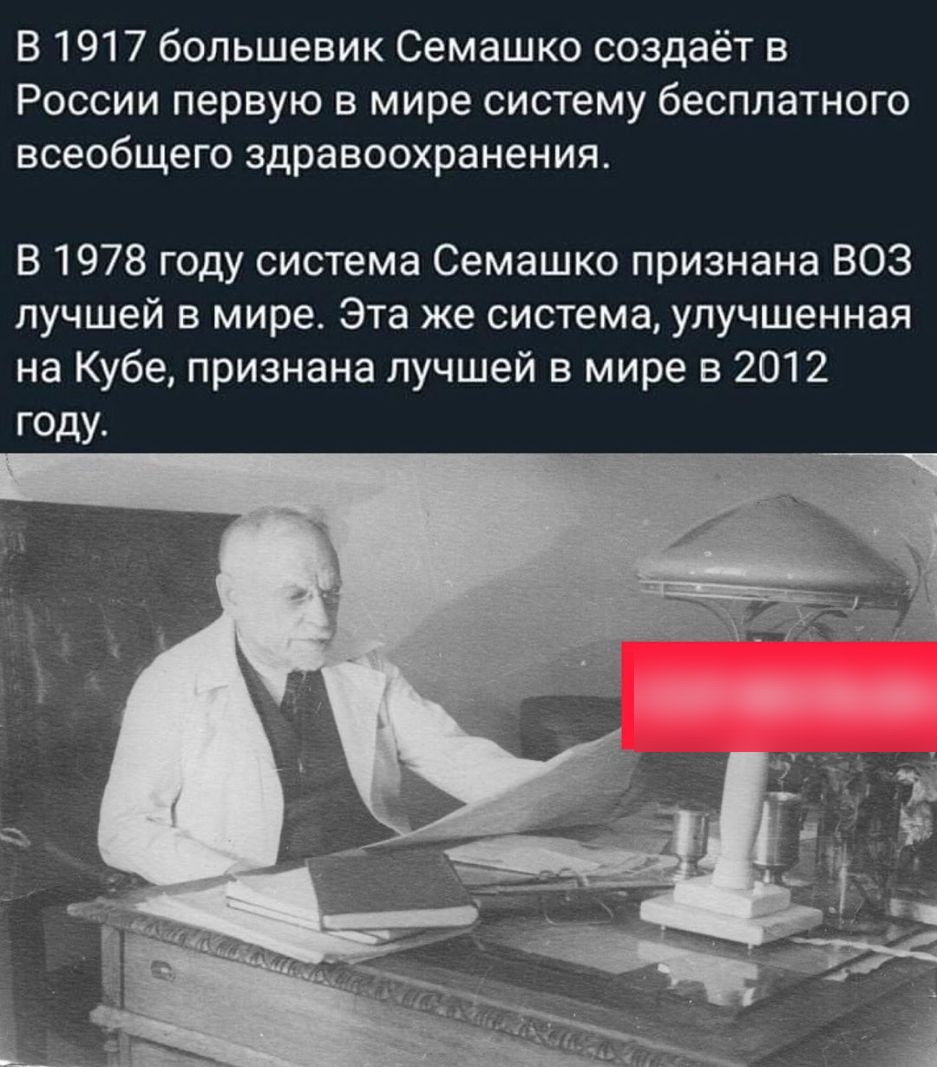 В 1917 большевик Семашко создаёт в России первую в мире систему бесплатного всеобщего здравоохранения В 1978 году система Семашко признана ВОЗ лучшей в мире Эта же система улучшенная на Кубе признана лучшей в мире в 2012 году