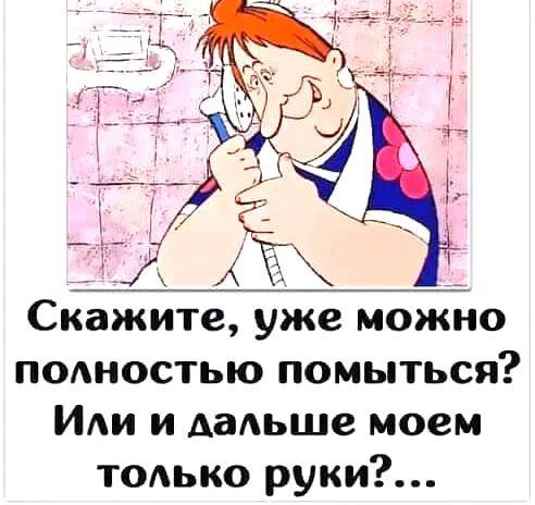 Скажите уже можно ПОАНОСТЬЮ помыться ИА и дальше моем только руки