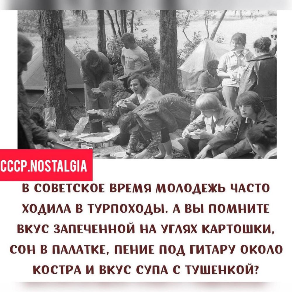 В СОВЕТСКОЕ ВРЕМЯ МОАОДЕЖЬ ЧАСТО ХОДИАА В ТУРПОХОДЫ А ВЫ ПОМНИТЕ ВКУС ЗАПЕЧЕННОЙ НА УГАЯХ КАРТОШКИ СОН В ПАААТКЕ ПЕНИЕ ПОД ГИТАРУ ОКОО КОСТРА И ВКУС СУПА С ТУШЕНКОЙ