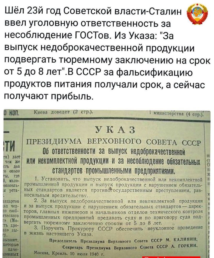 Шёл 23й год Советской власти Сталин ввел уголовную ответственность за несоблюдение ГОСТов Из Указа За выпуск недоброкачественной продукции подвергать тюремному заключению на срок от 5 до 8 летВ СССР за фальсификацию продуктов питания получали срок а сейчас получают прибыль Киева доведет 2 ст министеротва 4 сб УКАЗ _ в ПРЕЗИДИУМА вврховного СОВЕТА сссг 06 ответственности за выпуск недоброкачественн
