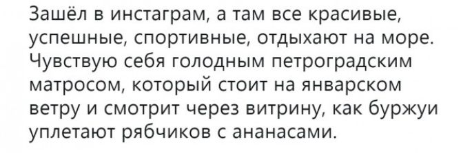 Зашёл в инстаграм а там все красивые успешные спортивные отдыхают на море Чувствую себя голодным петроградским матросом который стоит на январском ветру и смотрит через витрину как буржуи уплетают рябчиков с ананасами