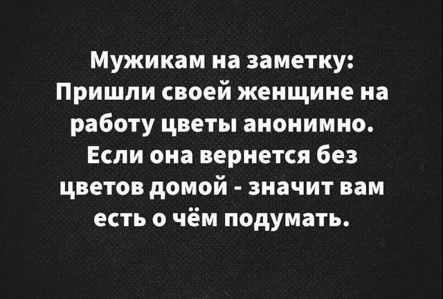 Мужикам на заметку Пришли своей женщине на работу цветы анонимно Если она вернется без цветов домой значит вам есть о чём подумать