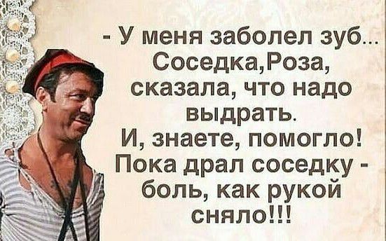 У меня заболел зуб СоседкаРоза сказала что надо выдрать И знаете помогло Пока драл соседку боль как рукой сняло