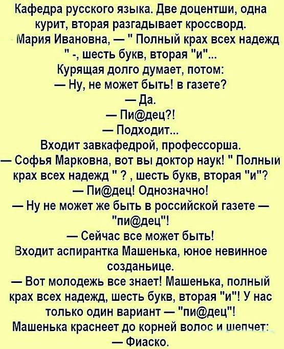 Кафедра русского языка Две доцентши одна курит вторая разгадывает кроссворд Мария Ивановна Полный крах всех надежд шесть букв вторая и Курящая долго думает потом Ну не может быть в газете Да Пидец Подходит Входит завкафедрой профессорша Софья Марковна вот вы доктор наук Попныи крах всех надежд шесть букв вторая и Пидец Однозначно Ну не может же быть в российской газете пидец Сейчас все может быть 