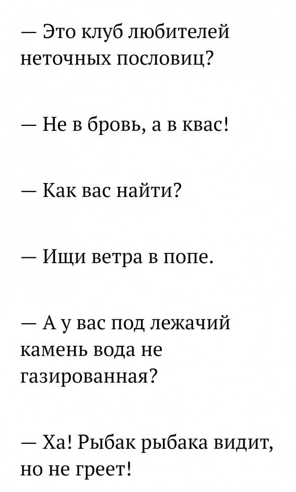 Это клуб любителей неточных пословиц Не в бровь а в квас Как вас найти Ищи ветра в попе А у вас под лежачий камень вода не газированная Ха Рыбак рыбака видит но не греет