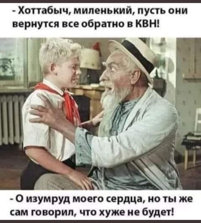 Хоттабыч миленький пусть они вернутся все обратно в КВН О изумруд моего сердца но ты же сам говорил что хуже не будет