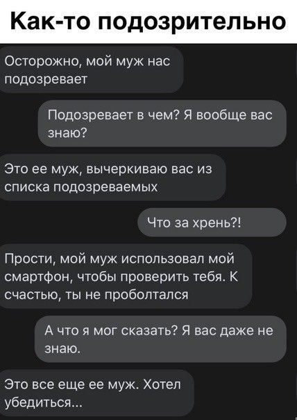 Как О ПОДОЗРИТеПЬНО Осторожно мой муж нас подозревает Подозревает в чем Я вообще вас знаю Это ее муж вычеркиваю вас из списка подозреваемых Что за хрень Прости мой муж использовал мой смартфон чтобы проверить тебя К счастью ты не пробоптапся А что я мог сказать Я вас даже не знаю Это все еще ее муж Хотел убедиться