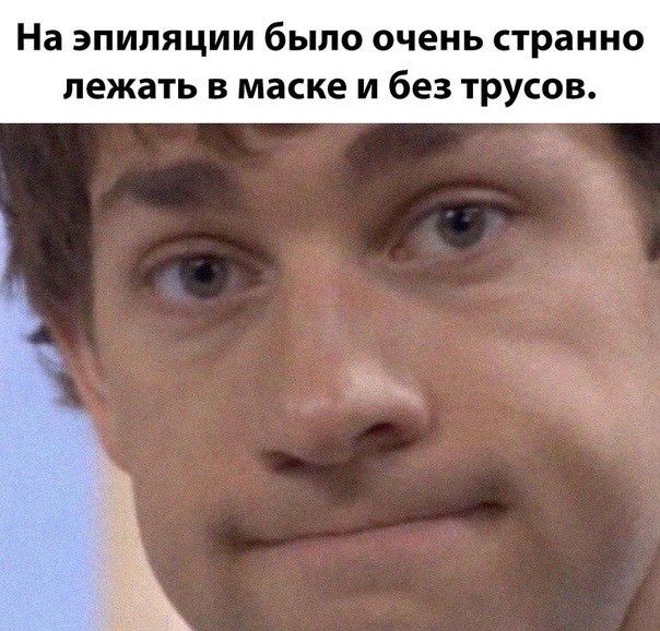 На эпиляции было очень странно лежать в маске и без трусов