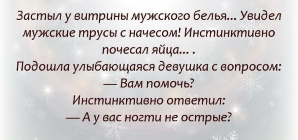 Застыл у витрины мужского белья Увидел мужские трусы с начесом Инстинктивно почесал яйца Подошла улыбающаяся девушка с вопросом Вам помочь Инстинктивно ответил А у вас ногти не острые