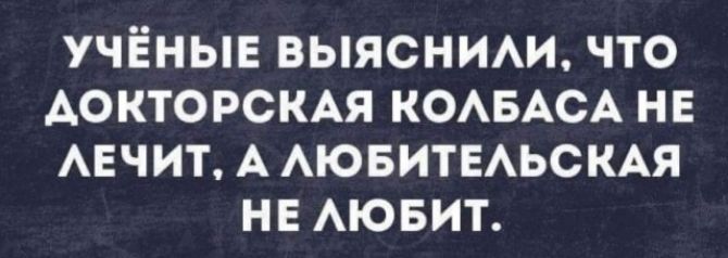 УЧЁНЫЕ ВЫЯСНИАИ ЧТО АОКТОРСКАЯ КОАБАСА НЕ АЕЧИТ А АЮБИТЕАЬСКАЯ НЕ АЮБИТ
