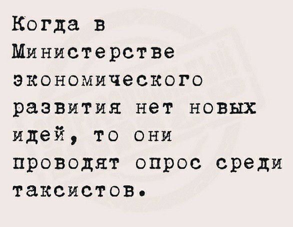 Когда в Министерстве экономического развития нет новых идей то они проводят опрос среди таксистов