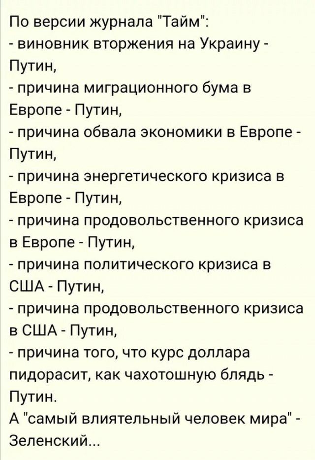 По версии журнала Тайм виновник вторжения на Украину Путин _ причина миграционного бума в Европе Путин причина обвала экономики в Европе Путин причина энергетического кризиса в Европе Путин причина продовольственного кризиса в Европе Путин причина политического кризиса в США Путин причина продовольственного кризиса в США Путин причина того что курс доллара пидорасит как чахотошную блядь Путин А са