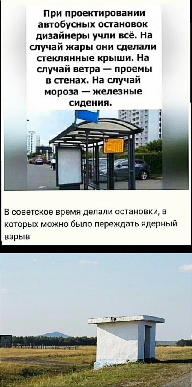 При проектировании автобусных остановок дизайнеры учли всё На случай жары ОНИ сделали стеклянные крыши На случай ветра проемы в сгенах На случай мороза железные сидении в советское время делали остановки в которых можно было переждать ядерный взрыв